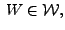 $\displaystyle \, W\in \mathcal{W},$