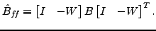 $\displaystyle \hat{B}_{f\hspace{-0.1667 em}f}\equiv \begin{bmatrix}I & -W \end{bmatrix} B
\begin{bmatrix}I & -W \end{bmatrix}^T. $