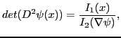 $\displaystyle det(D^2 \psi(x)) = \frac{I_1(x)}{I_2(\nabla \psi)},
$