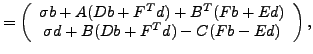 $\displaystyle = \left( \begin{array}{c} \sigma b + A(Db + F^T d) + B^T ( F b + E d)
\\ \sigma d + B(D b + F^T d) - C (F b - E d) \end{array} \right),$