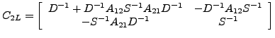 $\displaystyle C_{2L}=\left[\begin{array}{cc}D^{-1}+ D^{-1}A_{12}{S}^{-1}A_{21}D...
...} & - D^{-1}A_{12}{S}^{-1}\\ -{S}^{-1}A_{21}D^{-1} & {S}^{-1}\end{array}\right]$