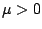 $ \mu >0$