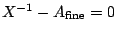 $ X^{-1} - A_{\mathrm{fine}}= 0$