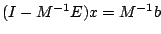 $ (I - M^{-1} E) x = M^{-1}b$