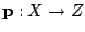 $ {\mathbf p}:X \to Z$