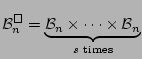 $\displaystyle {\mathcal B}^{\Box}_n = \underbrace{{\mathcal B}_n
\times \cdots \times
{\mathcal B}_n}_{s\text{ times}}
$