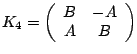 $ K_4 = \left(
\begin{array}{cc}
B & -A \\
A & B
\end{array}\right) $