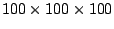 $ 100\times 100\times 100$