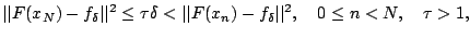 $\displaystyle \vert\vert F(x_N)-f_\delta\vert\vert^2\le \tau \delta <
\vert\vert F(x_n)-f_\delta\vert\vert^2,\quad 0\le n< N,\quad
\tau >1, $
