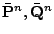 $ \bar{\mathbf{P}}^n,\bar{\mathbf{Q}}^n$