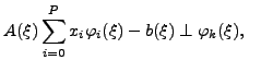 $\displaystyle A(\xi) \sum_{i=0}^{P} x_{i} \varphi_{i}(\xi) - b(\xi)\perp
\varphi_{k}(\xi),~~$