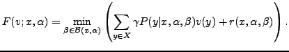$\displaystyle F(v; x, \alpha) = \min_{\beta \in \mathcal{B}(x,\alpha)}\left( \sum_{y \in X}
\gamma P(y\vert x, \alpha, \beta) v(y) + r(x,\alpha, \beta) \right).
$