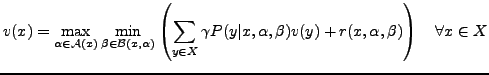 $\displaystyle v (x) = \max_{\alpha \in \mathcal{A}(x)}\min_{\beta \in \mathcal{...
...y\vert x, \alpha, \beta) v(y) + r(x,\alpha, \beta) \right)\quad \forall x \in X$