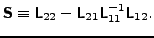 $\displaystyle \t{S} \equiv \t{L}_{22} - \t{L}_{21} \t{L}_{11}^{-1} \t{L}_{12}.$