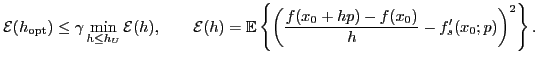 $\displaystyle \mathcal{E}(h_{\rm opt}) \leq \gamma \min \limits_{h\leq h_U} \ma...
...thbb{E} \left\{\left(\frac{f(x_0+hp)-f(x_0)}{h}-f'_s(x_0;p) \right)^2 \right\}.$