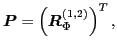 $\displaystyle \vec{P}=\left(\vec{R}_{\Phi}^{(1,2)}\right)^{T},$