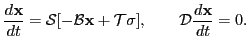 $\displaystyle \frac{d{\mathbf{x}}}{dt} = {\mathcal{S}}[-{\mathcal{B}}{\mathbf{x}}+{\mathcal{T}}\sigma], \hspace{20pt} {\mathcal{D}}\frac{d{\mathbf{x}}}{dt} = 0.$