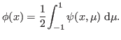 $\displaystyle \phi(x) = \frac{1}{2}\displaystyle{\int^{1}_{-1} \psi(x,\mu) \; \textrm{d}\mu}.$