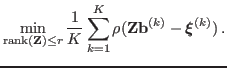 $\displaystyle \min_{{\rm rank}({\bf Z})\leq r} \frac{1}{K} \sum_{k = 1}^K \rho({\bf Z b}^{(k)} - \boldsymbol{\xi}^{(k)}) .$
