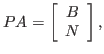 $ P A = \left[ \begin{array}{c}
B\ N
\end{array}\right],$