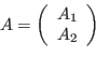 \begin{displaymath}A=\left(
\begin{array}{c}
A_1\\
A_2\\
\end{array}\right)
\end{displaymath}